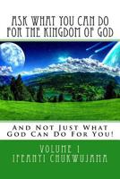 Ask What You Can Do For The Kingdom of God: And Not Just What God Can Do For You! 1523922524 Book Cover