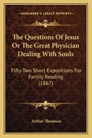 The Questions Of Jesus Or The Great Physician Dealing With Souls: Fifty-Two Short Expositions For Family Reading 1165153483 Book Cover