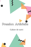Pression Artérielle Cahier de suivi: Cahier de suivi pour suivre son hypertension, écrire ses frustrations idéal à offrir Journal de tension artérielle à remplir (French Edition) 1712413813 Book Cover