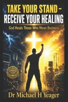 TAKE YOUR STAND - RECEIVE YOUR HEALING: God Heals Those Who Mean Business B0G6KWSFB3 Book Cover