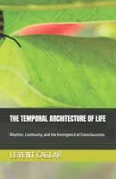 THE TEMPORAL ARCHITECTURE OF LIFE: Rhythm, Continuity, and the Emergence of Consciousness (TEMPORAL TRUTH PARADIGM) 1997912090 Book Cover