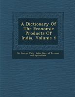 A Dictionary of the Economic Products of India, Volume 4 1248040503 Book Cover