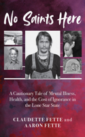 No Saints Here: A Cautionary Tale of Mental Illness, Health, and the Cost of Ignorance in the Lone Star State 1965766064 Book Cover