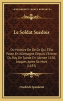 Le Soldat Suedois: Ou Histoire De De Ce Qui S’Est Passe En Allemagne Depuis L’Entree Du Roy De Suede En L’Annee 1630, Jusques Apres Sa Mort (1633) 1166334147 Book Cover