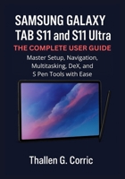 SAMSUNG GALAXY TAB S11 AND S11 ULTRA: THE COMPLETE USER GUIDE: Master Setup, Navigation, Multitasking, DeX, and S Pen Tools with Ease B0FX86PF6L Book Cover