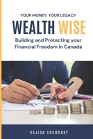 Wealth Wise: Building and Protecting Your Financial Future in Canada: Plan Smart, Thrive in Canada: Your Guide to Financial Freedom 1069650412 Book Cover