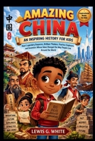 AMAZING CHINA AN INSPIRING HISTORY FOR KIDS: Meet Legendary Emperors, Brilliant Thinkers, Fearless Explorers, and Inventors Whose Ideas Changed the ... the World (AN ANCIENT STORYTELLING FOR KIDS) B0HJ6JNHCM Book Cover