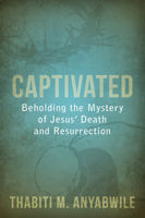 Captivated: Beholding the Mystery of Jesus’ Death and Resurrection 1601783000 Book Cover