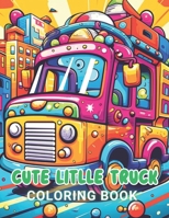 Cute Little Truck Coloring Book: 100+ High-Quality and Unique Coloring Pages For All Fans B0CR17ZBKY Book Cover