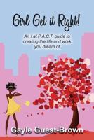 Girl Get it Right!: An I.M.P.A.C.T. guide to creating the life and work you dream of 1727358910 Book Cover