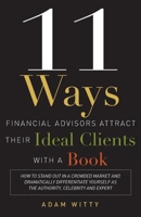 11 Ways Financial Advisors Attract Their Ideal Clients With A Book: How to Stand OUt In a Crowded Market and Dramatically Differentiate Yourself as The Authority, Celebrity and Expert 1599324547 Book Cover