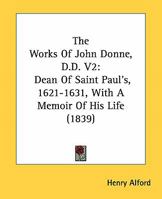 The Works of John Donne, D.D. V2: Dean of Saint Paul's, 1621-1631, with a Memoir of His Life 0548783810 Book Cover