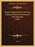 Sancti Anselmi Opera, Nec Non Eadmeri Historia Novorum Et Alia Opuscula (1863) 1160755361 Book Cover