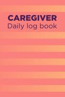 Caregiver Daily Log Book: A Caregiving Tracker and Notebook for Carers to Help Keep Their Notes Organized: Record Details of Care Given Each Day: Vol. 17 1092827021 Book Cover