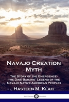 Navajo Creation Myth: The Story of the Emergence - the Diné Bahane' Legend of the Navajo Native American Peoples 1789871557 Book Cover