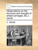 Observations on the structure and draught of wheel-carriages. By J. Jacob. 1170501311 Book Cover