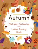 Autumn Alphabet Colouring and Letter Tracing Book: ABC Fall Themed Activity Workbook - Learn to Write Letters and Celebrate the Season - 8.5 x 11 B08DBNH5CB Book Cover