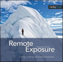 Remote Exposure: A Guide to Hiking and Climbing Photography 1933952652 Book Cover