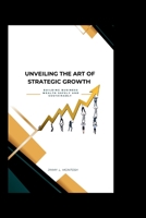 Unveiling the Art of Strategic Growth: Building Business Wealth Safely And Sustainably B0CKZNCZ32 Book Cover