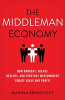 The Middleman Economy: How Brokers, Agents, Dealers, and Everyday Matchmakers Create Value and Profit 1137530197 Book Cover