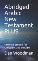 Abridged Arabic New Testament PLUS: common ground for Christians and Muslims 108306620X Book Cover