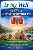 Living Well with Stage 4 Chronic Kidney Disease: A Practical Guide to Managing Kidney Health, Slowing Progression, and Making Confident Diet & Lifestyle Decisions Before Dialysis B0H3FNW5HH Book Cover
