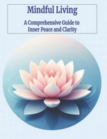 Mindful Living: A Comprehensive Guide to Inner Peace and Clarity B0DC76SVXC Book Cover