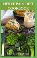 NERVE PAIN DIET COOKBOOK: Dietary Guide To Manage And Prevent Neuropathy Pain Includes Meal Plan Food List And Everything You Need To Know B098CRB7Z7 Book Cover