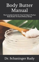Body Butter Manual: The Complete Guide On How To Make A Perfect Body Butter At Home Without Stress null Book Cover