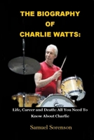 THE BIOGRAPHY OF CHARLIE WATTS: Life, Career and Death: All You Need To Know About Charlie B09DMW3ZZF Book Cover