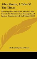 Ailey Moore, A Tale Of The Times: Showing How Evictions, Murder, And Such-Like Pastimes Are Managed And Justice Administered, In Ireland 1164561812 Book Cover