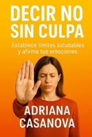 Decir no sin culpa: Establece límites saludables y afirma tus emociones (Límites que sanan: Aprende a proteger tu mundo emocional sin perder tu sensibilidad ni tu libertad) (Spanish Edition) B0G5LPXNBW Book Cover