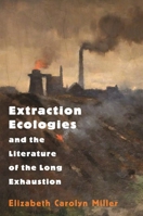 Extraction Ecologies and the Literature of the Long Exhaustion 0691205531 Book Cover