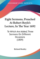 Eight Sermons, Preached At Robert Boyle's Lecture, In The Year 1692: To Which Are Added, Three Sermons On Different Occasions 1165346567 Book Cover