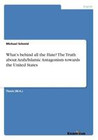 What's behind all the Hate? The Truth about Arab/Islamic Antagonism towards the United States 3656997322 Book Cover