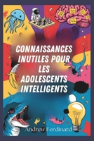 Connaissances inutiles pour les adolescents intelligents: Découvrez plus de deux cents faits intrigants pour éveiller la curiosité, nourrir les échanges et enrichir votre perspective (French Edition) B0G5PYT5BG Book Cover