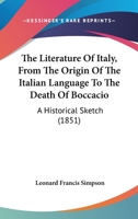 The Literature Of Italy, From The Origin Of The Italian Language To The Death Of Boccacio: A Historical Sketch 1165797372 Book Cover