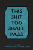 This Shit Too Shall Pass: 52 Week Gratitude Journal For Addiction Recovery With Daily and Weekly Gratitude and Affirmations 1691936146 Book Cover