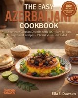 The Easy Azerbaijani Cookbook: Experience Caspian Delights with 100+ Easy-to-Find Ingredient Recipes - Vibrant Visuals Included B0H9BP4TB4 Book Cover