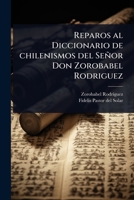 Reparos al Diccionario de chilenismos del Señor Don Zorobabel Rodriguez (Spanish Edition) 1024085643 Book Cover