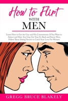 How to Flirt With Men: Learn How to Get the Guy and His Commitment. If You Want to Attract and Date Any Guy, Get Your Ex Back and Know Men, Follow These Dating Secrets to Catch Your Love: For Women 170634984X Book Cover