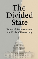 The Divided State: Factional Structures and the Crisis of Democracy B0FBKZ1VCX Book Cover