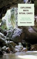Exploring Maya Ritual Caves: Dark Secrets from the Maya Underworld 0759119872 Book Cover