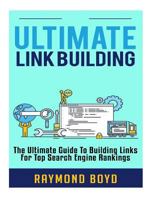 Ultimate Link Building: The Ultimate Guide to Building Links for Top Search Engine Rankings 1530484715 Book Cover