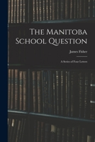 The Manitoba School Question [microform]: a Series of Four Letters 1014894174 Book Cover