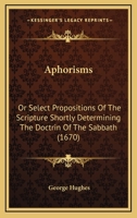 Aphorisms: Or Select Propositions Of The Scripture Shortly Determining The Doctrin Of The Sabbath 1104722836 Book Cover