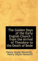 The Golden Days of the Early English Church: From the Arrival of Theodore to the Death of Bede 0530205947 Book Cover