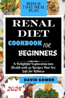 RENAL DIET COOKBOOK FOR BEGINNERS 2024: A Delightful Exploration into Health with 50 Recipes That Are Safe for Kidneys (Cookbooks) B0CS948RHT Book Cover