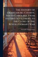 The History of Orangeburg County, South Carolina, From its First Settlement to the Close of the Revolutionary War 1024286460 Book Cover