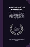 Index of Wills in the York Registry: Index of Wills, Administrations, and Probate Acts, in the York Registry, 1600 to 1665. and Also of the Unregistered Wills and the Probate Acts, Aug. 1, 1633, to Ju 1358231958 Book Cover